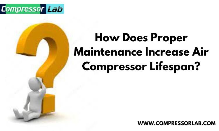how does proper maintenance increase air compressor lifespan?