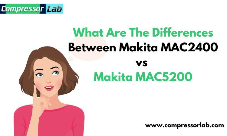 What Are The Differences Between Makita MAC2400 vs Makita MAC5200