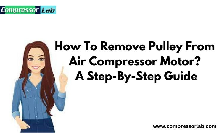 How To Remove Pulley From Air Compressor Motor? A Step-By-Step Guide