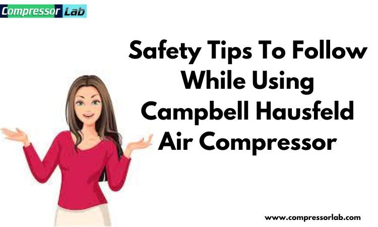 safety tips to follow while using campbell hausfeld air compressor