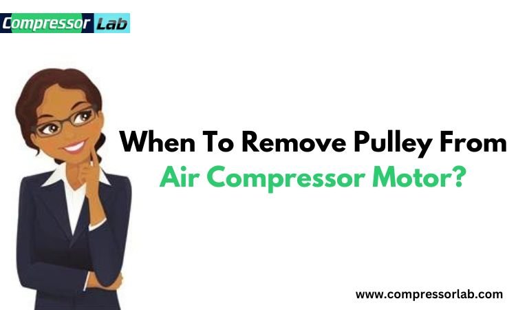 When To Remove Pulley From Air Compressor Motor?